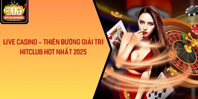 Live Casino - Thiên Đường Giải Trí Hitclub Hot Nhất 2025